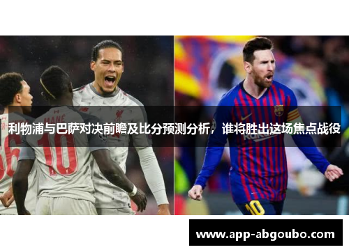 利物浦与巴萨对决前瞻及比分预测分析，谁将胜出这场焦点战役