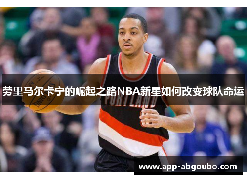 劳里马尔卡宁的崛起之路NBA新星如何改变球队命运