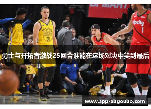 勇士与开拓者激战25回合谁能在这场对决中笑到最后