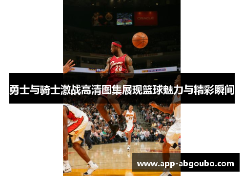 勇士与骑士激战高清图集展现篮球魅力与精彩瞬间