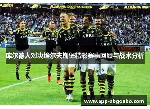 库尔德人对决埃尔夫斯堡精彩赛事回顾与战术分析