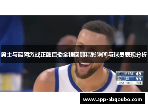 勇士与蓝网激战正酣直播全程回顾精彩瞬间与球员表现分析