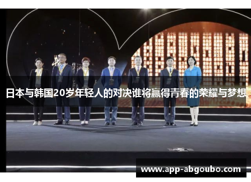 日本与韩国20岁年轻人的对决谁将赢得青春的荣耀与梦想