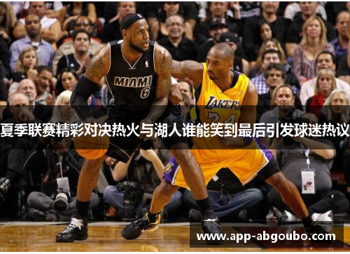夏季联赛精彩对决热火与湖人谁能笑到最后引发球迷热议